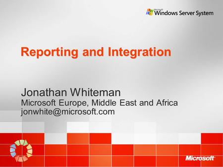 Reporting and Integration Jonathan Whiteman Microsoft Europe, Middle East and Africa Jonathan Whiteman Microsoft Europe, Middle.