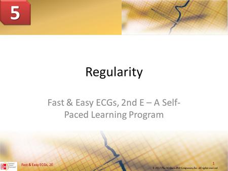 1 © 2013 The McGraw-Hill Companies, Inc. All rights reserved. Fast & Easy ECGs, 2E Regularity Fast & Easy ECGs, 2nd E – A Self- Paced Learning Program.