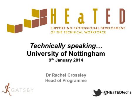 @HEaTEDtechs Technically speaking… University of Nottingham 9 th January 2014 Dr Rachel Crossley Head of Programme.