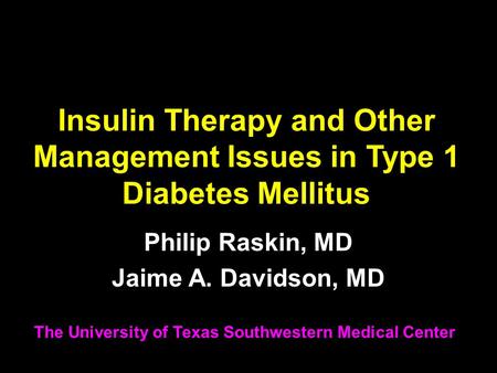 Insulin Therapy and Other Management Issues in Type 1 Diabetes Mellitus Philip Raskin, MD Jaime A. Davidson, MD The University of Texas Southwestern Medical.