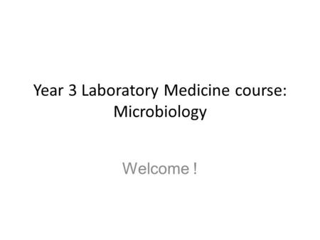Year 3 Laboratory Medicine course: Microbiology Welcome !