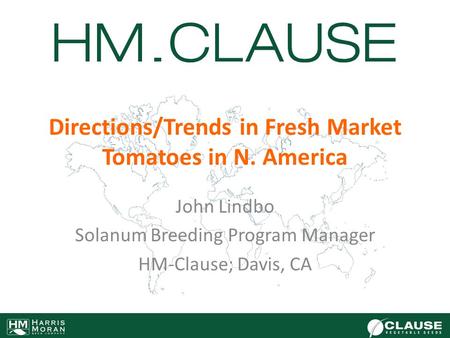 Directions/Trends in Fresh Market Tomatoes in N. America John Lindbo Solanum Breeding Program Manager HM-Clause; Davis, CA.