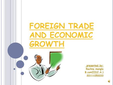 FOREIGN TRADE AND ECONOMIC GROWTH presented by: Rachna mangla B.comIII(C.A.) 20111050033.