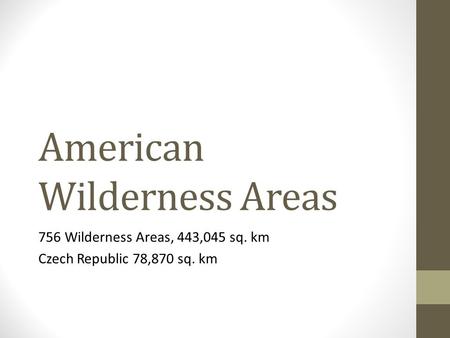 American Wilderness Areas 756 Wilderness Areas, 443,045 sq. km Czech Republic 78,870 sq. km.
