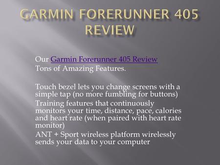 Our Garmin Forerunner 405 ReviewGarmin Forerunner 405 Review Tons of Amazing Features. Touch bezel lets you change screens with a simple tap (no more fumbling.
