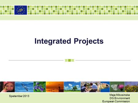 Integrated Projects Spetember 2013 Maja Mikosinska DG Environment European Commission.