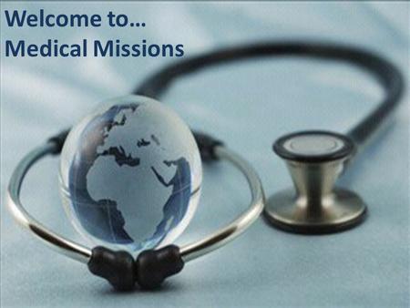Welcome to… Medical Missions. Our GOAL… To lay the foundations for starting new churches by developing prospects in key locations through the use of FREE.