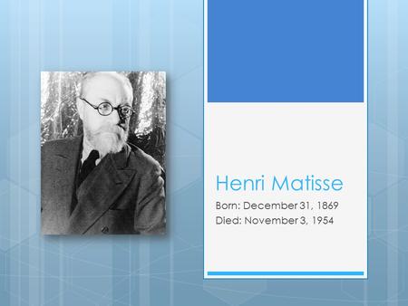 Henri Matisse Born: December 31, 1869 Died: November 3, 1954.