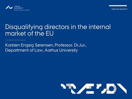 TATIONpRÆSEN Dubrovnik, April 2013 Disqualifying directors in the internal market of the EU Karsten Engsig Sørensen, Professor, Dr.Jur., Department of.