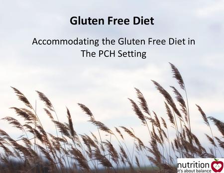 Gluten Free Diet Accommodating the Gluten Free Diet in The PCH Setting.