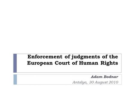 Enforcement of judgments of the European Court of Human Rights Adam Bodnar Antalya, 30 August 2010.