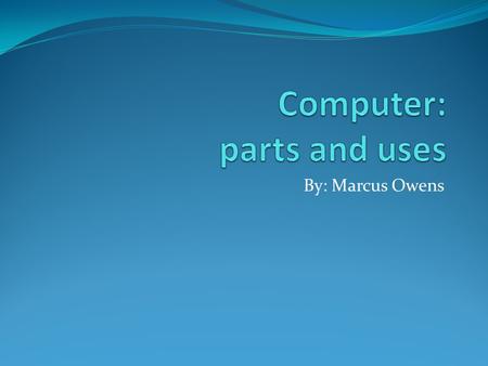 By: Marcus Owens. Essential Components Your computer depends on two things: hardware and software. Hardware are physical components that make up your.