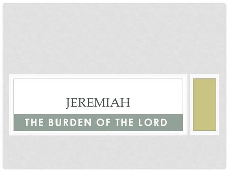 THE BURDEN OF THE LORD JEREMIAH. The Weeping Prophet The Burden of the Lord (Jeremiah 23:33)