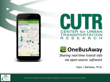 Center for Urban Transportation Research | University of South Florida OneBusAway Sharing real-time transit info via open-source software Sean J. Barbeau,