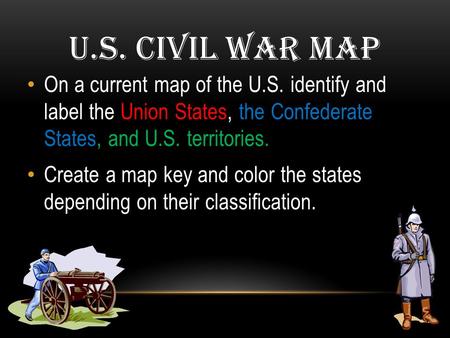 U.S. Civil War Map On a current map of the U.S. identify and label the Union States, the Confederate States, and U.S. territories. Create a map key and.