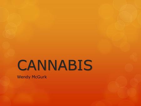 CANNABIS Wendy McGurk. What is Cannabis?  Cannabis is derived from the cannabis plant (cannabis sativa). It grows wild in many of the tropical and temperate.