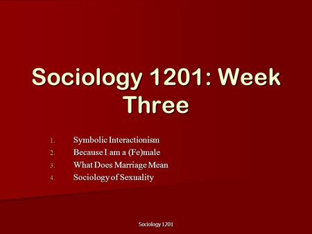 Sociology 1201 Sociology 1201: Week Three 1. Symbolic Interactionism 2. Because I am a (Fe)male 3. What Does Marriage Mean 4. Sociology of Sexuality.