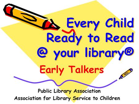 Every Child Ready to your library® Public Library Association Association for Library Service to Children Early Talkers.