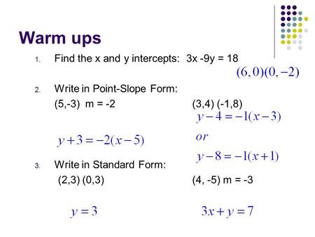 Warm ups Find the x and y intercepts: 3x -9y = 18