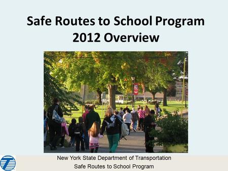 Safe Routes to School Program 2012 Overview New York State Department of Transportation Safe Routes to School Program.
