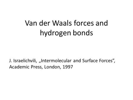 Van der Waals forces and hydrogen bonds J. Israelichvili, „Intermolecular and Surface Forces”, Academic Press, London, 1997.