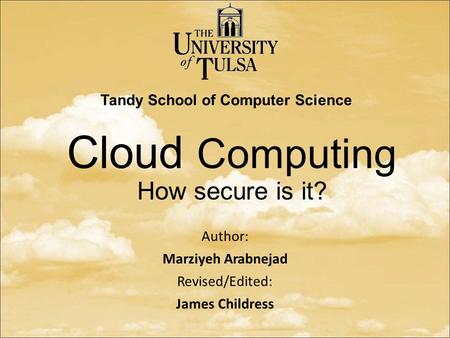 Cloud Computing How secure is it? Author: Marziyeh Arabnejad Revised/Edited: James Childress April 2014 Tandy School of Computer Science.