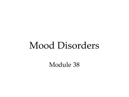 Mood Disorders Module 38. Mood Disorders Emotional extremes of mood disorders come in two principal forms. 1.Major depressive disorder 2.Bipolar disorder.