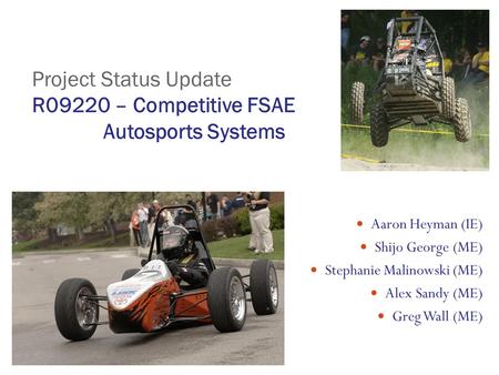 Project Status Update R09220 – Competitive FSAE Autosports Systems Aaron Heyman (IE) Shijo George (ME) Stephanie Malinowski (ME) Alex Sandy (ME) Greg Wall.