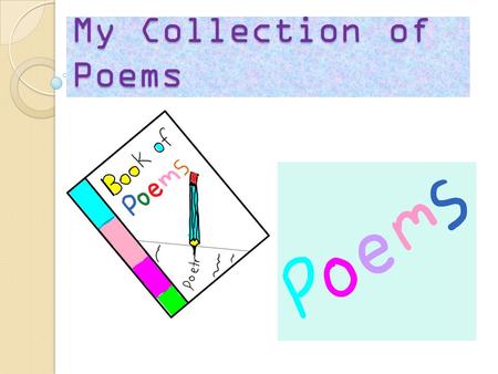 My Collection of Poems. The Table of Contents 1. Biography 2. Kenning Poem 3. Limerick Poem 4. Concrete Poem 5. Couplet Poem 6. Extended Metaphor Poem.