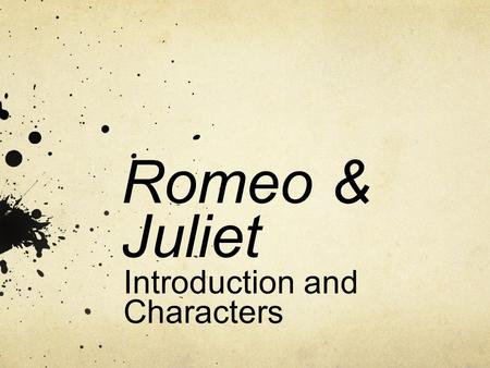 Romeo & Juliet Introduction and Characters. Essential Questions For This Unit Why does this play continue to be so popular? How do directors make creative.