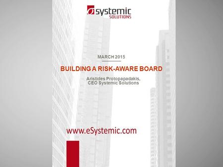 MARCH 2015 BUILDING A RISK-AWARE BOARD Aristides Protopapadakis, CEO Systemic Solutions.