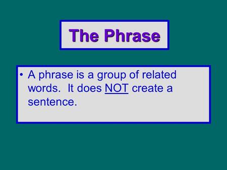 The Phrase A phrase is a group of related words. It does NOT create a sentence.