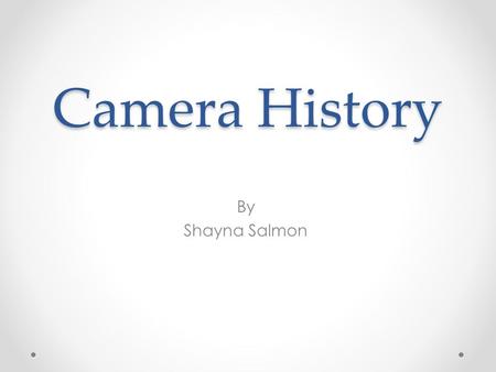 Camera History By Shayna Salmon.