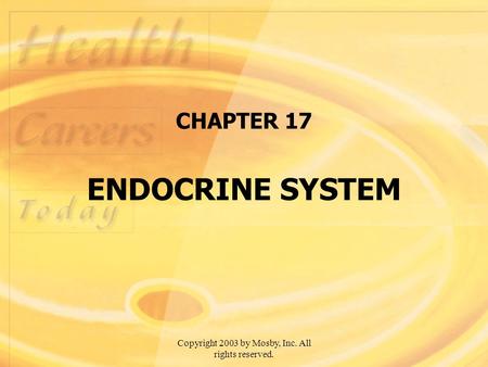 Copyright 2003 by Mosby, Inc. All rights reserved. CHAPTER 17 ENDOCRINE SYSTEM.