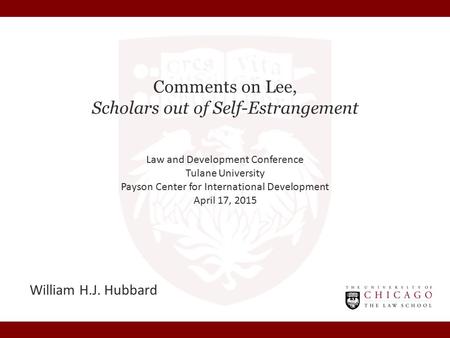 Comments on Lee, Scholars out of Self-Estrangement William H.J. Hubbard Law and Development Conference Tulane University Payson Center for International.