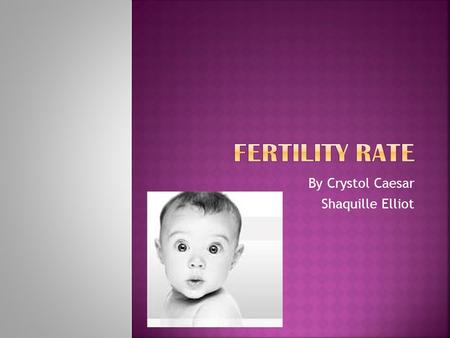 By Crystol Caesar Shaquille Elliot.  Definition of Fertility Rate  Factors influencing Fertility Rate  Video Depicting Factors  Measurement of Fertility.