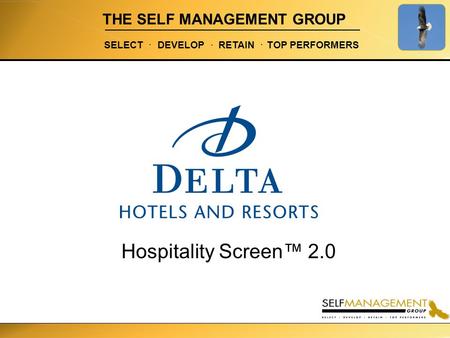 THE SELF MANAGEMENT GROUP SELECT. DEVELOP. RETAIN. TOP PERFORMERS Hospitality Screen™ 2.0.