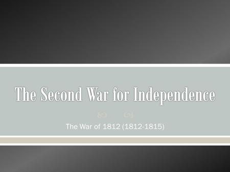  The War of 1812 (1812-1815). War of 1812: Causes Napoleonic Wars  When the Napoleonic Wars began in Europe in1803, they became a threat to American.