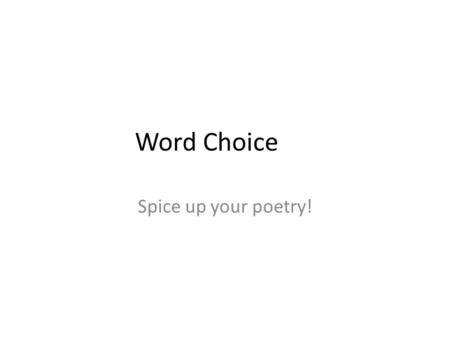 Word Choice Spice up your poetry!. WORD CHOICE Recap: USE LANGUAGE THAT IS NATURAL AND NOT OVERDONE AVOID REPETITION USE WORDS CORRECTLY USE POWERFUL.