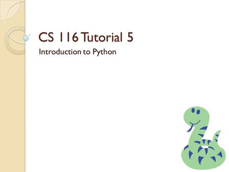 CS 116 Tutorial 5 Introduction to Python. Review Basic Python Python is a series of statements def f(p1, p2,…pn): x = 5 if x > p1: x = p1 + p2 return.