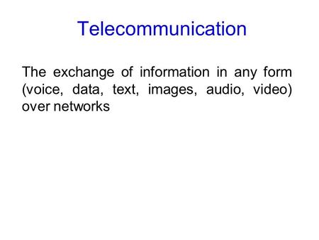 Telecommunication The exchange of information in any form (voice, data, text, images, audio, video) over networks.