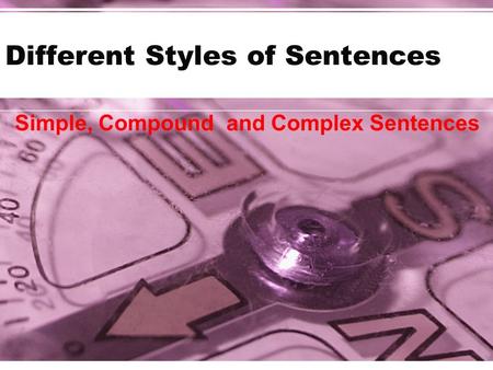 Different Styles of Sentences Simple, Compound and Complex Sentences.