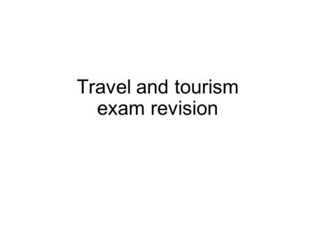 Travel and tourism exam revision. Key questions What is tourism? What is attractions? What is leisure? What are the different types of tourism? What are.