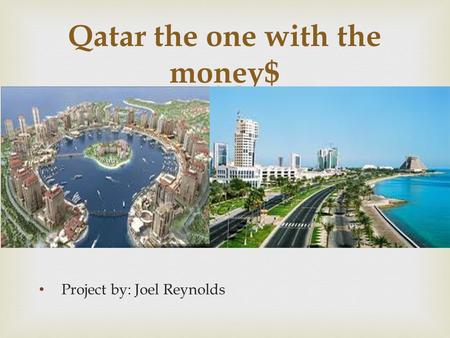  Project by: Joel Reynolds Qatar the one with the money$