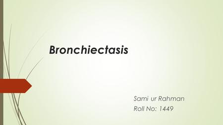 Bronchiectasis Sami ur Rahman Roll No: 1449. Overview Definition Etiology Pathology Clinical Presentation Diagnosis Treatment.