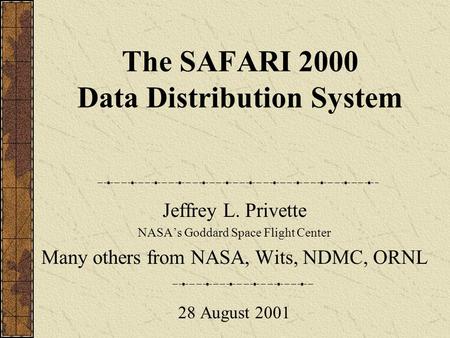 The SAFARI 2000 Data Distribution System Jeffrey L. Privette NASA’s Goddard Space Flight Center Many others from NASA, Wits, NDMC, ORNL 28 August 2001.
