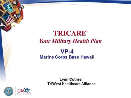 VP-4 Marine Corps Base Hawaii Lynn Cuthrell TriWest Healthcare Alliance TRICARE ® Your Military Health Plan.