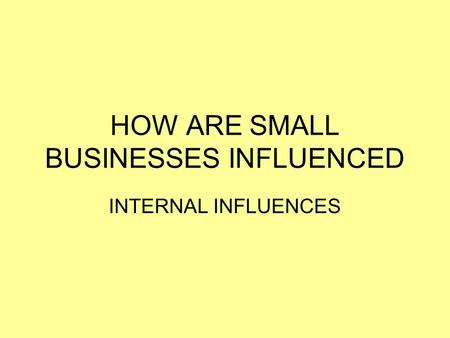 HOW ARE SMALL BUSINESSES INFLUENCED INTERNAL INFLUENCES.