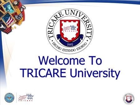 Welcome To TRICARE University. Navigation Please use the arrows on your keyboard or the tabs located on the right side of the module to advance each slide.