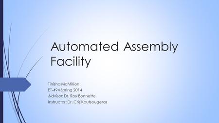Automated Assembly Facility Tinisha McMillion ET-494 Spring 2014 Advisor: Dr. Roy Bonnette Instructor: Dr. Cris Koutsougeras.